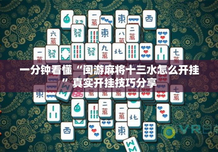 一分钟看懂“闽游麻将十三水怎么开挂”真实开挂技巧分享