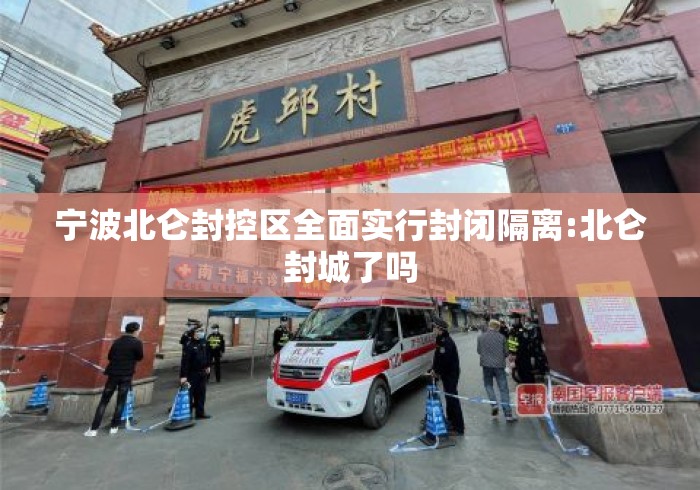 宁波北仑封控区全面实行封闭隔离:北仑封城了吗 宁波北仑封控区全面实行封闭隔离:北仑封城了吗