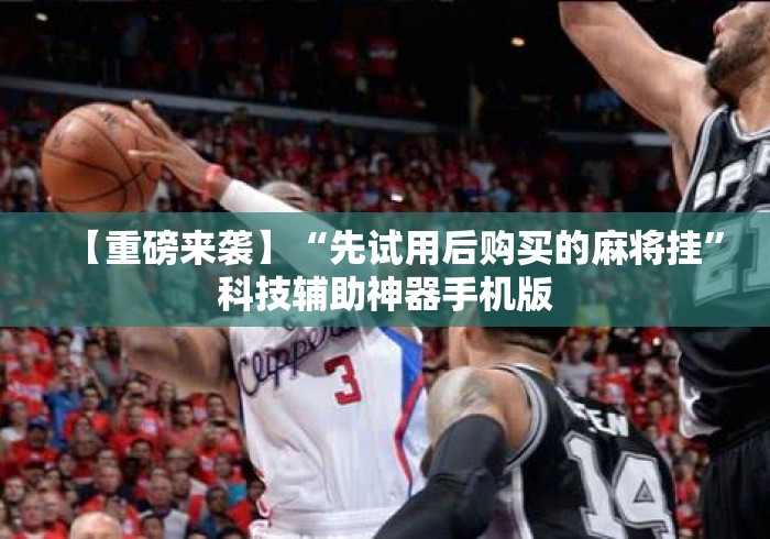 【重磅来袭】“先试用后购买的麻将挂”科技辅助神器手机版