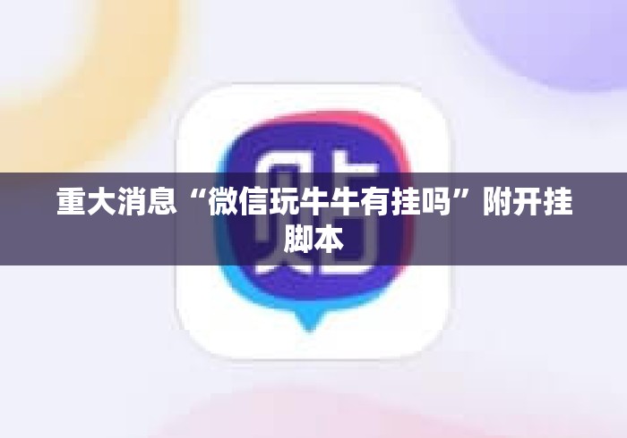重大消息“微信玩牛牛有挂吗”附开挂脚本