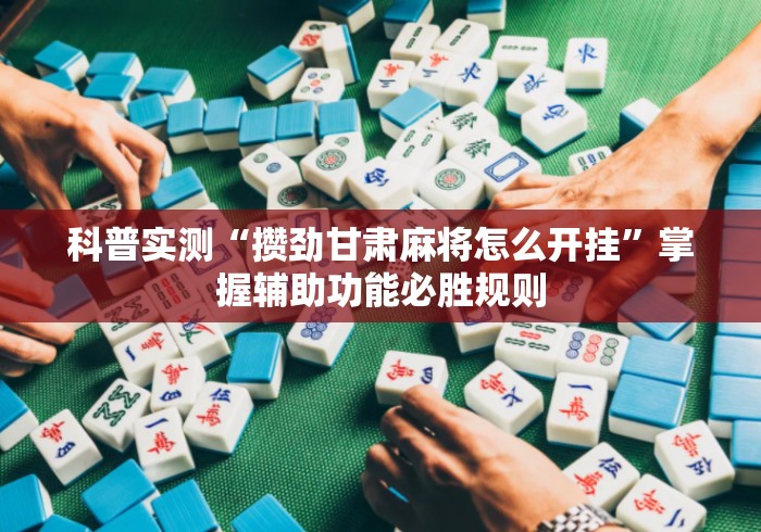 科普实测“攒劲甘肃麻将怎么开挂	”掌握辅助功能必胜规则