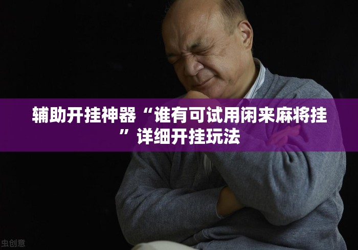 辅助开挂神器“谁有可试用闲来麻将挂”详细开挂玩法
