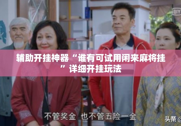 辅助开挂神器“谁有可试用闲来麻将挂”详细开挂玩法