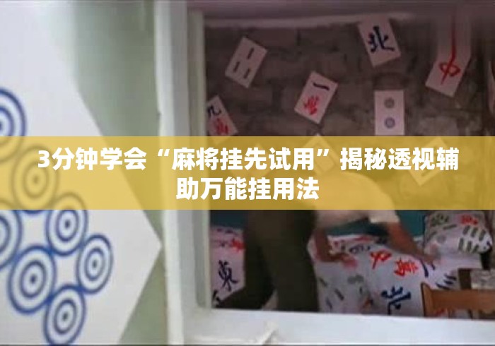 3分钟学会“麻将挂先试用”揭秘透视辅助万能挂用法