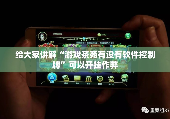 给大家讲解“游戏茶苑有没有软件控制牌”可以开挂作弊