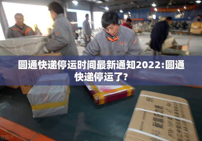 圆通快递停运时间最新通知2022:圆通快递停运了?