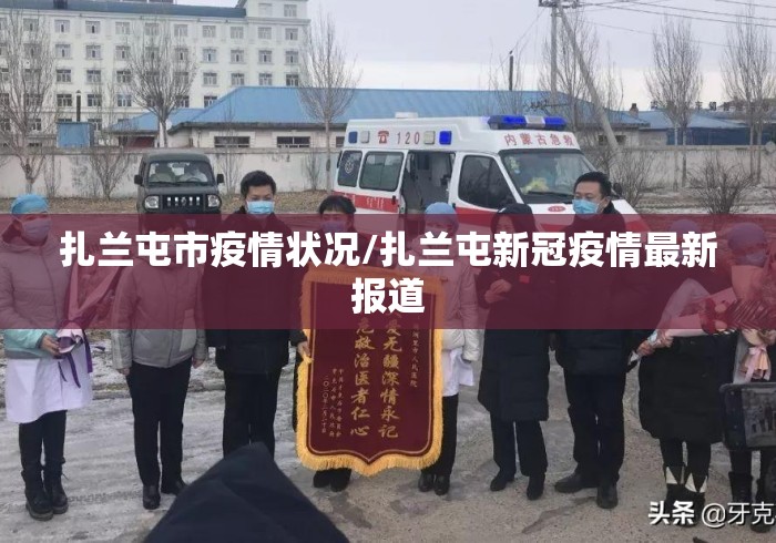 扎兰屯市疫情状况/扎兰屯新冠疫情最新报道 扎兰屯市疫情状况/扎兰屯新冠疫情最新报道