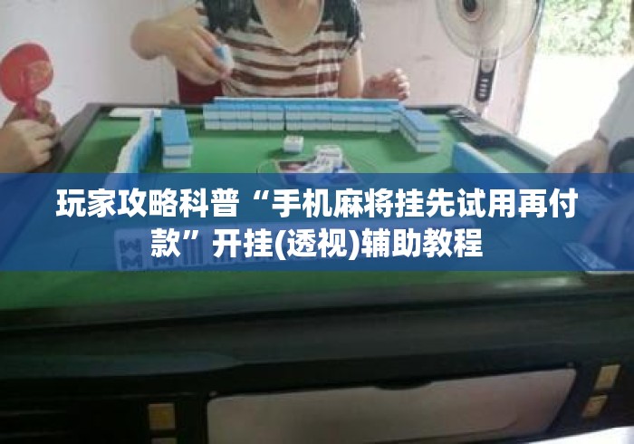 玩家攻略科普“手机麻将挂先试用再付款”开挂(透视)辅助教程