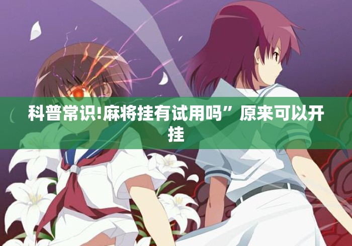 科普常识!麻将挂有试用吗	”原来可以开挂