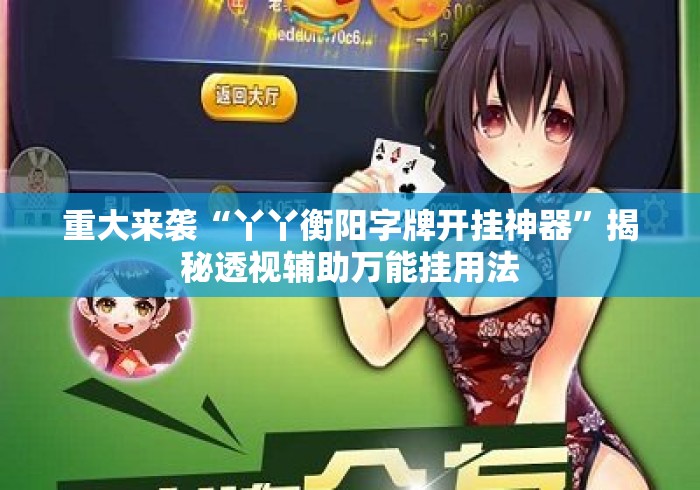 重大来袭“丫丫衡阳字牌开挂神器	”揭秘透视辅助万能挂用法