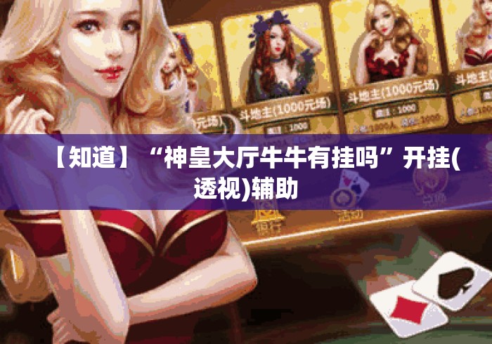 【知道】“神皇大厅牛牛有挂吗”开挂(透视)辅助