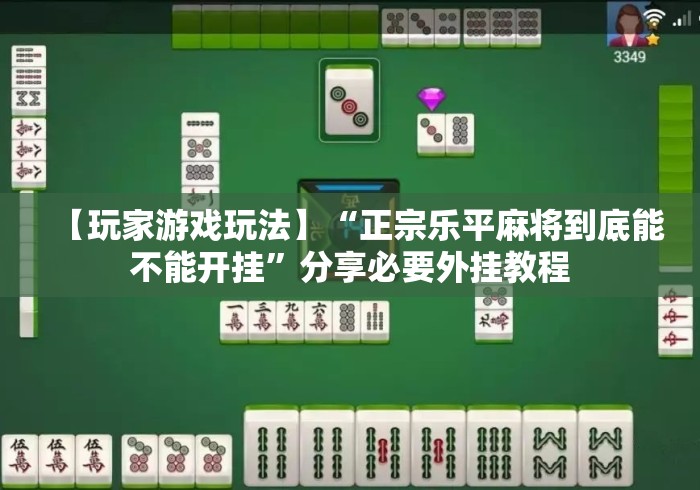 【玩家游戏玩法】“正宗乐平麻将到底能不能开挂”分享必要外挂教程