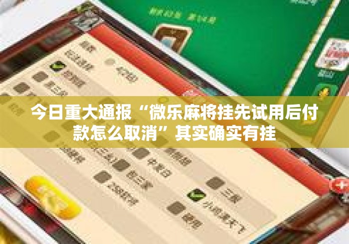 今日重大通报“微乐麻将挂先试用后付款怎么取消	”其实确实有挂