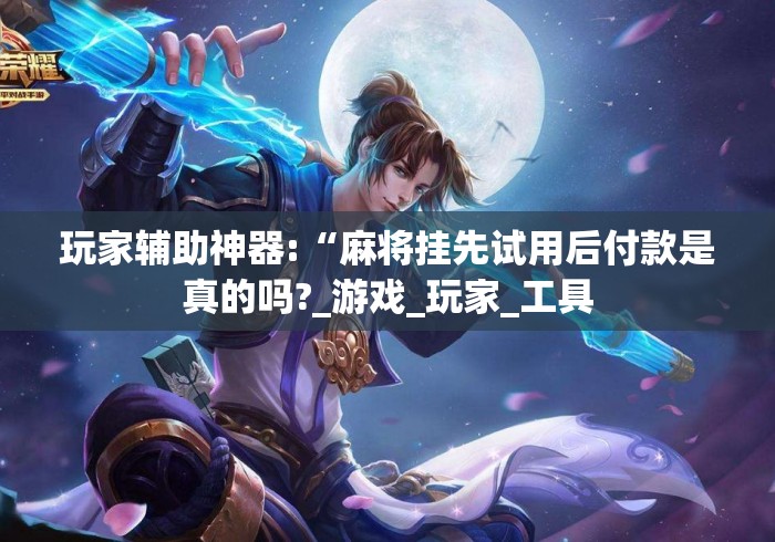玩家辅助神器:“麻将挂先试用后付款是真的吗?_游戏_玩家_工具