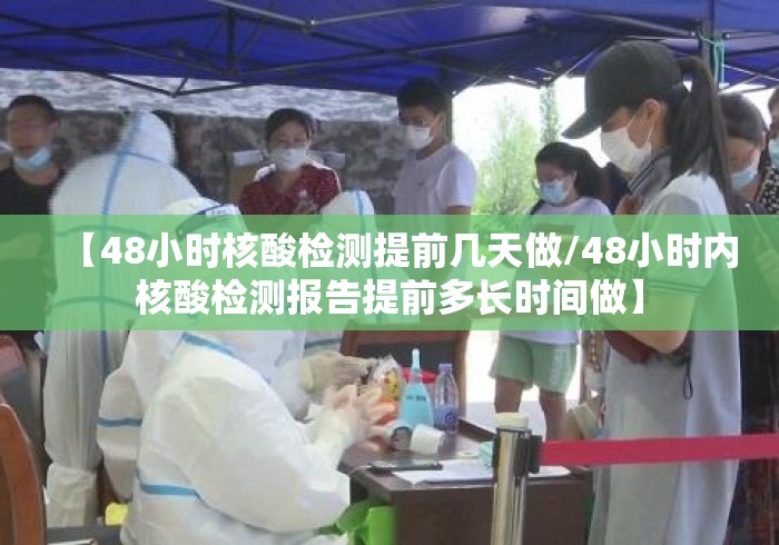 【48小时核酸检测提前几天做/48小时内核酸检测报告提前多长时间做】 【48小时核酸检测提前几天做/48小时内核酸检测报告提前多长时间做】
