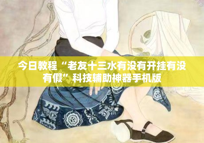 今日教程“老友十三水有没有开挂有没有假”科技辅助神器手机版
