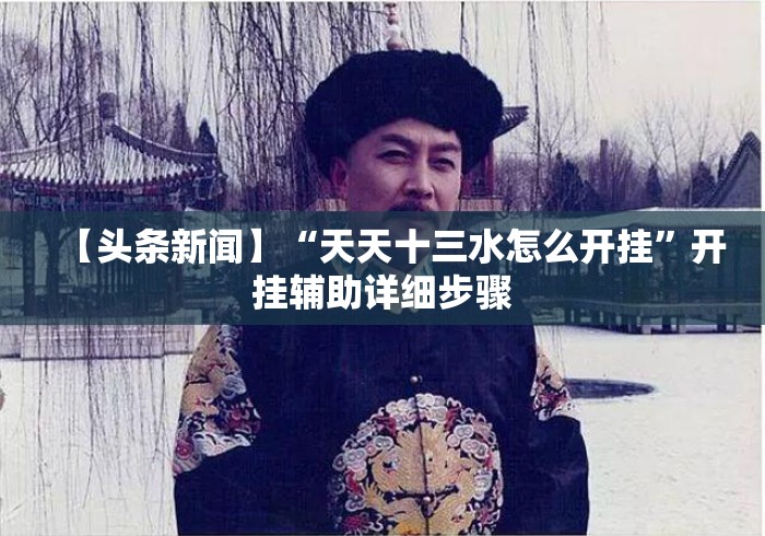 【头条新闻】“天天十三水怎么开挂	”开挂辅助详细步骤