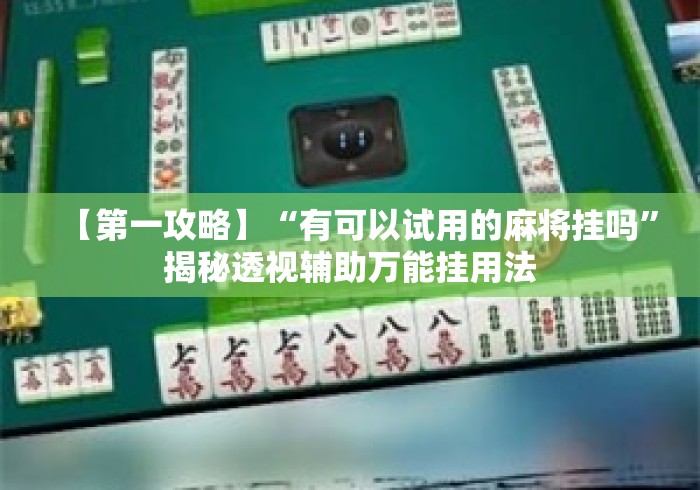 【第一攻略】“有可以试用的麻将挂吗”揭秘透视辅助万能挂用法