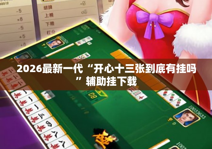 2026最新一代“开心十三张到底有挂吗	”辅助挂下载