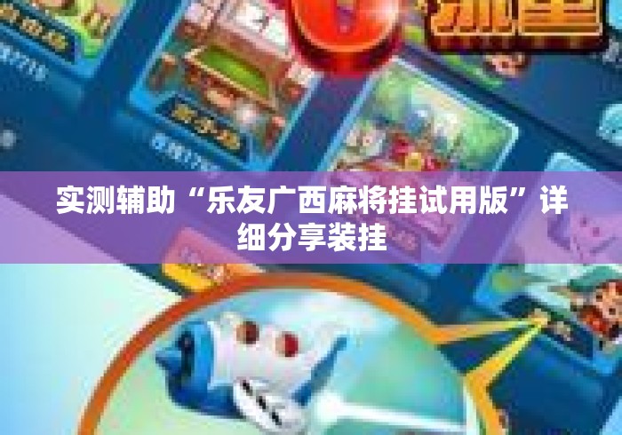 实测辅助“乐友广西麻将挂试用版	”详细分享装挂