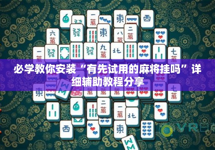 必学教你安装“有先试用的麻将挂吗	”详细辅助教程分享