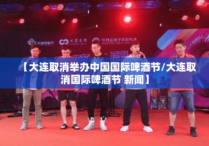 【大连取消举办中国国际啤酒节/大连取消国际啤酒节 新闻】 【大连取消举办中国国际啤酒节/大连取消国际啤酒节 新闻】