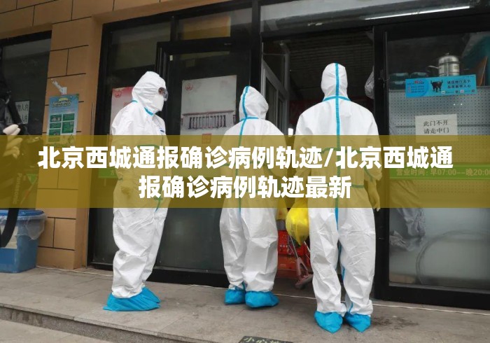 北京西城通报确诊病例轨迹/北京西城通报确诊病例轨迹最新 北京西城通报确诊病例轨迹/北京西城通报确诊病例轨迹最新