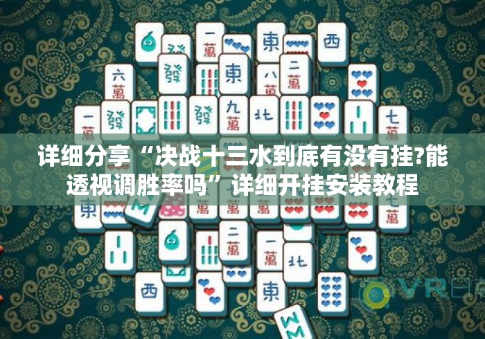 详细分享“决战十三水到底有没有挂?能透视调胜率吗	”详细开挂安装教程
