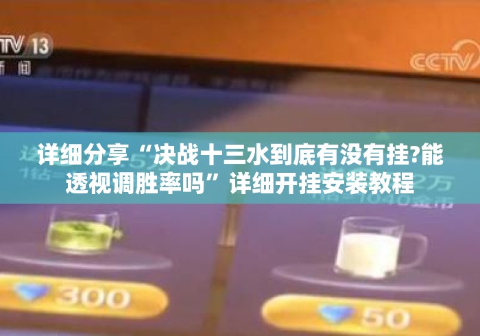 详细分享“决战十三水到底有没有挂?能透视调胜率吗”详细开挂安装教程