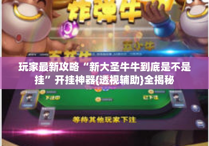 玩家最新攻略“新大圣牛牛到底是不是挂”开挂神器{透视辅助}全揭秘