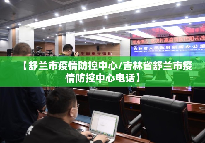 【舒兰市疫情防控中心/吉林省舒兰市疫情防控中心电话】 【舒兰市疫情防控中心/吉林省舒兰市疫情防控中心电话】