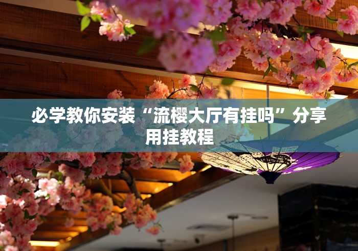必学教你安装“流樱大厅有挂吗”分享用挂教程