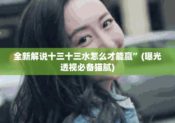 全新解说十三十三水怎么才能赢”(曝光透视必备猫腻)