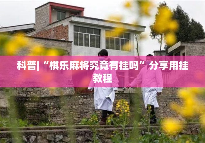 科普|“棋乐麻将究竟有挂吗”分享用挂教程