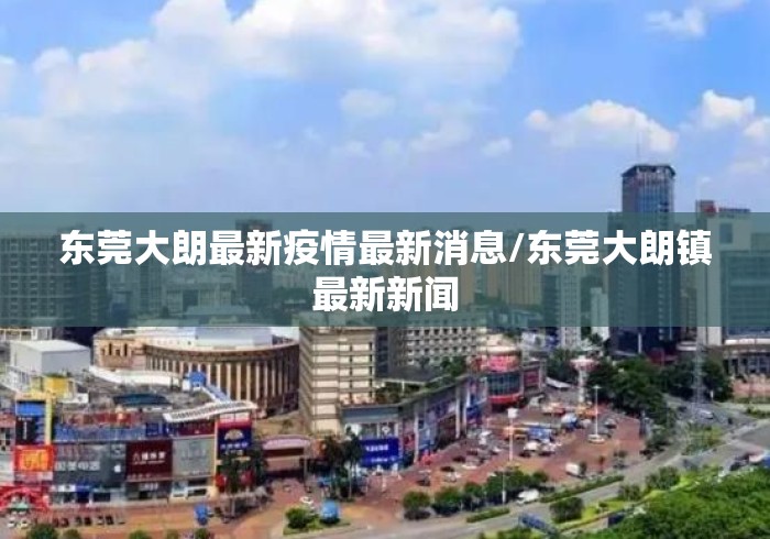 东莞大朗最新疫情最新消息/东莞大朗镇最新新闻 东莞大朗最新疫情最新消息/东莞大朗镇最新新闻