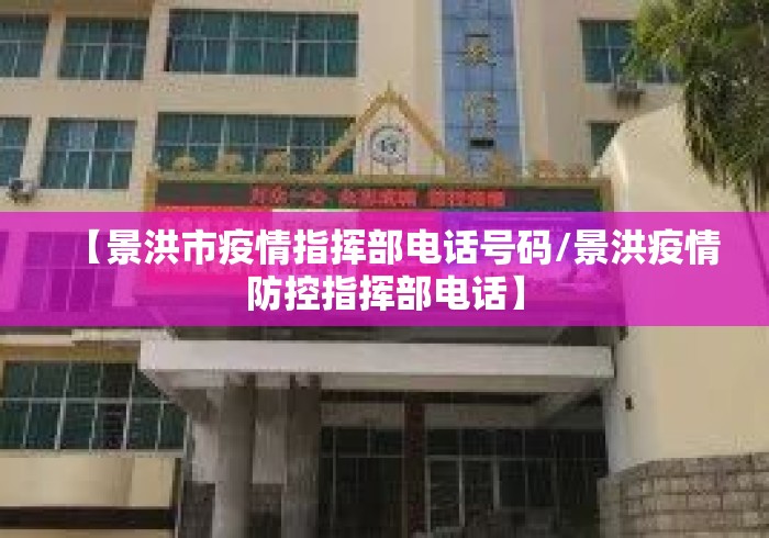 【景洪市疫情指挥部电话号码/景洪疫情防控指挥部电话】 【景洪市疫情指挥部电话号码/景洪疫情防控指挥部电话】