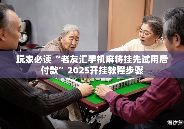 玩家必读“老友汇手机麻将挂先试用后付款	”2025开挂教程步骤