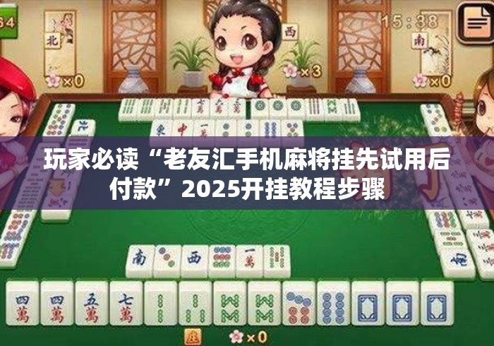 玩家必读“老友汇手机麻将挂先试用后付款”2025开挂教程步骤