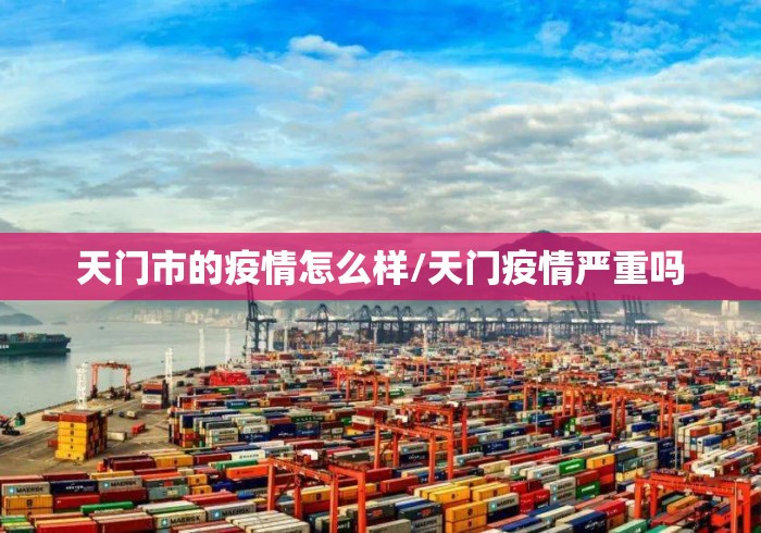 天门市的疫情怎么样/天门疫情严重吗 天门市的疫情怎么样/天门疫情严重吗