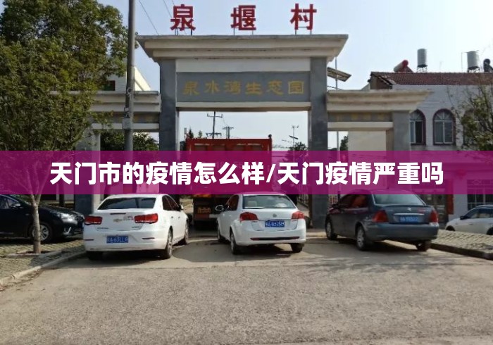 天门市的疫情怎么样/天门疫情严重吗 天门市的疫情怎么样/天门疫情严重吗