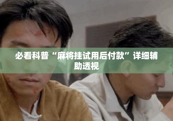 必看科普“麻将挂试用后付款”详细辅助透视