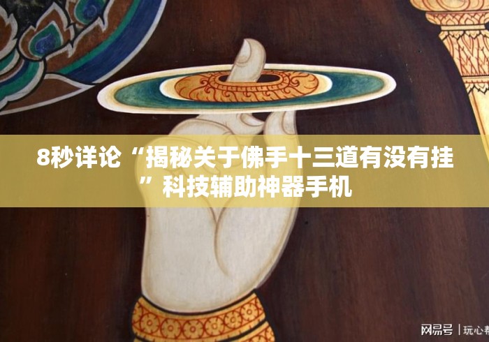 8秒详论“揭秘关于佛手十三道有没有挂”科技辅助神器手机