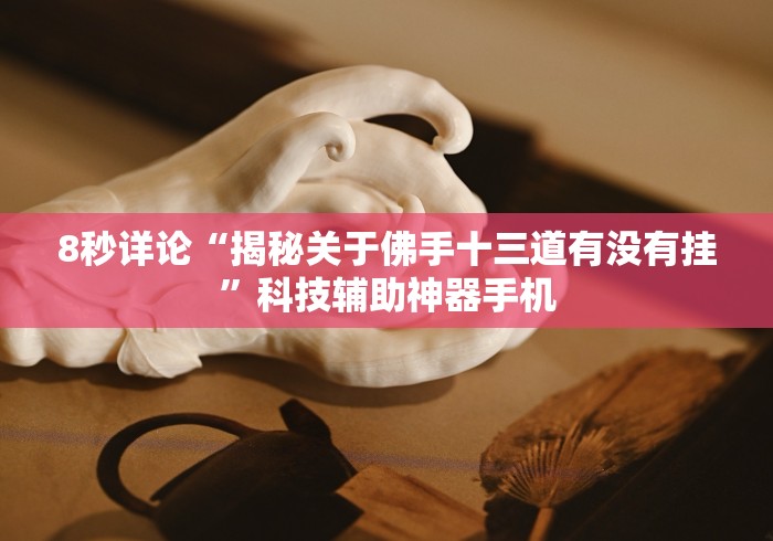 8秒详论“揭秘关于佛手十三道有没有挂	”科技辅助神器手机