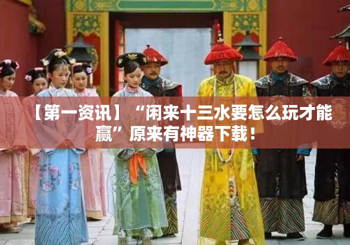 【第一资讯】“闲来十三水要怎么玩才能赢”原来有神器下载！
