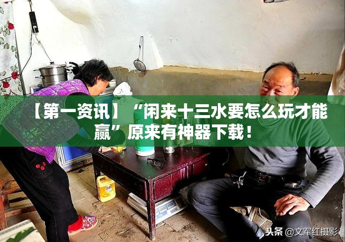 【第一资讯】“闲来十三水要怎么玩才能赢	”原来有神器下载！