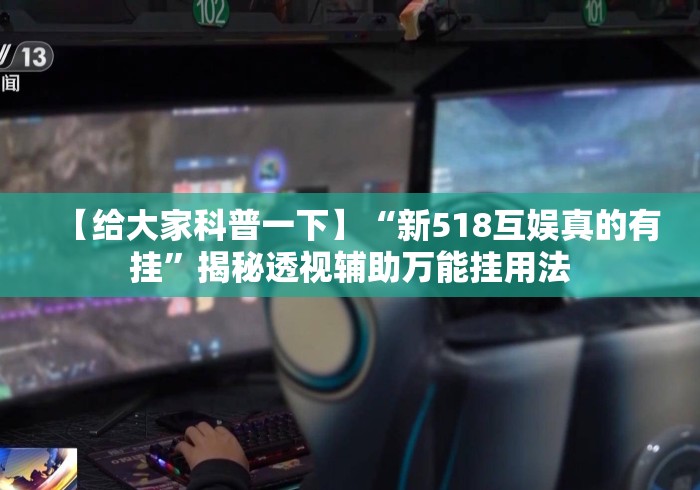 【给大家科普一下】“新518互娱真的有挂	”揭秘透视辅助万能挂用法