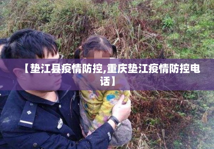 【垫江县疫情防控,重庆垫江疫情防控电话】 【垫江县疫情防控,重庆垫江疫情防控电话】