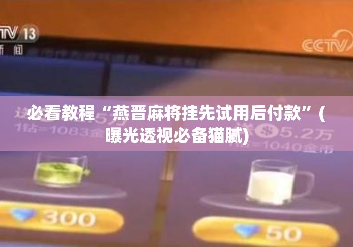 必看教程“燕晋麻将挂先试用后付款”(曝光透视必备猫腻)