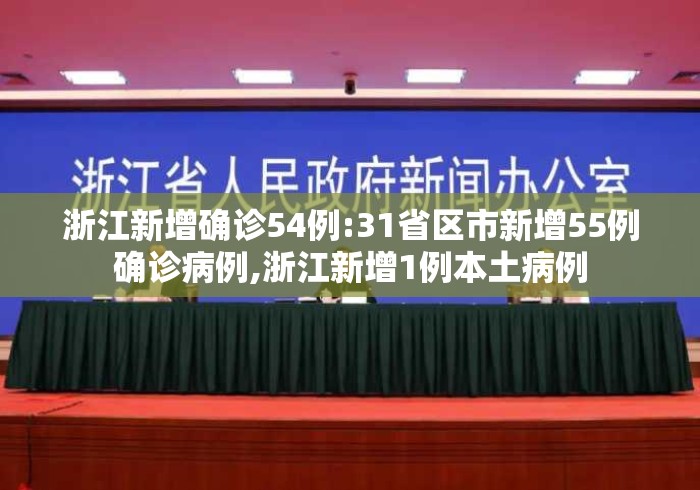 浙江新增确诊54例:31省区市新增55例确诊病例,浙江新增1例本土病例 浙江新增确诊54例:31省区市新增55例确诊病例,浙江新增1例本土病例