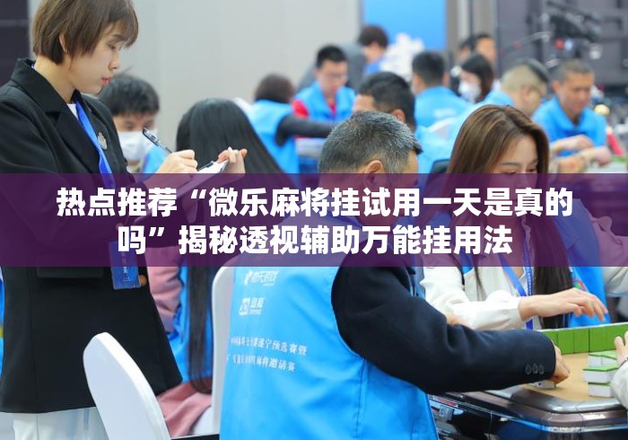 热点推荐“微乐麻将挂试用一天是真的吗	”揭秘透视辅助万能挂用法